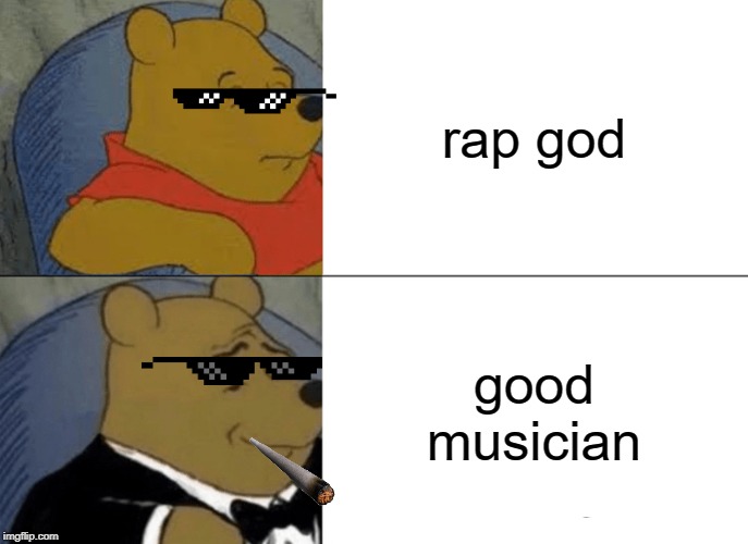 Tuxedo Winnie The Pooh Meme | rap god; good musician | image tagged in memes,tuxedo winnie the pooh | made w/ Imgflip meme maker