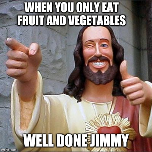Buddy Christ | WHEN YOU ONLY EAT FRUIT AND VEGETABLES; WELL DONE JIMMY | image tagged in memes,buddy christ | made w/ Imgflip meme maker