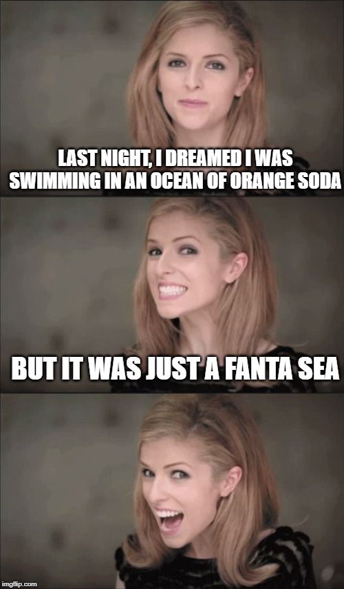 Orange Mood |  LAST NIGHT, I DREAMED I WAS SWIMMING IN AN OCEAN OF ORANGE SODA; BUT IT WAS JUST A FANTA SEA | image tagged in memes,bad pun anna kendrick | made w/ Imgflip meme maker