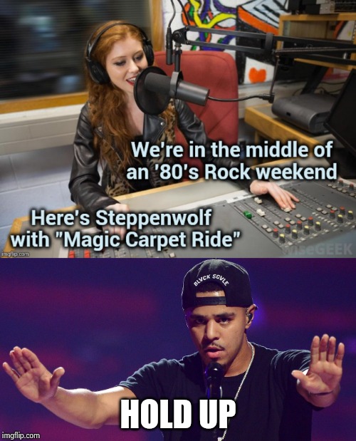 My favorite Steppenwolf song , but . . . | HOLD UP | image tagged in j cole hold up,classic rock,80s,change my mind,back to the future,what year is it | made w/ Imgflip meme maker