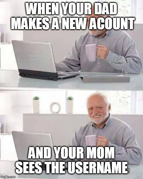 Hide the Pain Harold Meme | WHEN YOUR DAD  MAKES A NEW ACOUNT; AND YOUR MOM SEES THE USERNAME | image tagged in memes,hide the pain harold | made w/ Imgflip meme maker