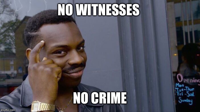 Roll Safe Think About It | NO WITNESSES; NO CRIME | image tagged in memes,roll safe think about it | made w/ Imgflip meme maker