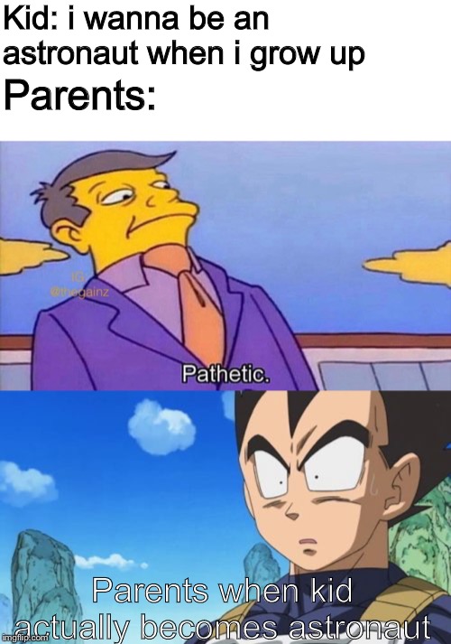 Our parents never believe in us | Kid: i wanna be an astronaut when i grow up; Parents:; Parents when kid actually becomes astronaut | image tagged in memes,surprized vegeta,pathetic | made w/ Imgflip meme maker