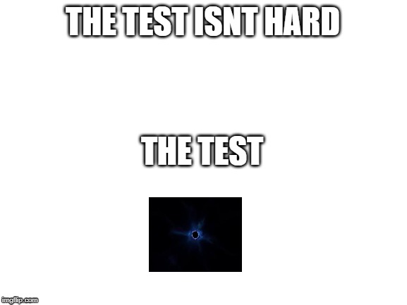 Blank White Template | THE TEST ISNT HARD; THE TEST | image tagged in blank white template | made w/ Imgflip meme maker