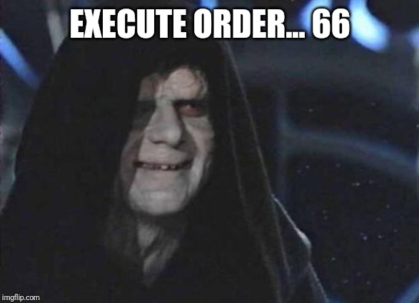 Emperor Palpatine  | EXECUTE ORDER... 66 | image tagged in emperor palpatine | made w/ Imgflip meme maker