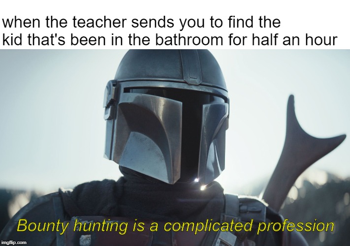 bounty hunting for the bathroom kid |  when the teacher sends you to find the kid that's been in the bathroom for half an hour; Bounty hunting is a complicated profession | image tagged in the mandalorian,meme,school meme,bruh | made w/ Imgflip meme maker