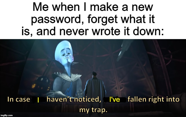 Megamind Trap | Me when I make a new password, forget what it is, and never wrote it down:; I've; I | image tagged in megamind trap,password,it's a trap,well shit,congratulations you played yourself | made w/ Imgflip meme maker