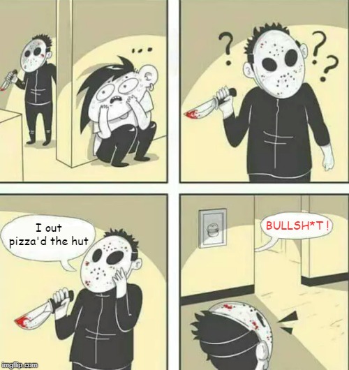 It's all the rage now to out pizza | BULLSH*T ! I out pizza'd the hut | image tagged in hiding from serial killer,memes,pizza hut,out pizza the hut | made w/ Imgflip meme maker