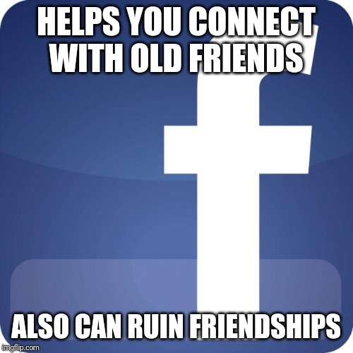 Facebook | HELPS YOU CONNECT WITH OLD FRIENDS; ALSO CAN RUIN FRIENDSHIPS | image tagged in facebook,memes | made w/ Imgflip meme maker