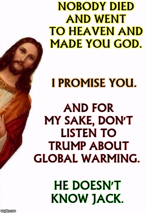Peekaboo Jesus with a message to the arrogantly self-righteous. | AND FOR MY SAKE, DON'T LISTEN TO TRUMP ABOUT GLOBAL WARMING. HE DOESN'T KNOW JACK. | image tagged in peekaboo jesus,trump,global warming,climate change,jesus watcha doin | made w/ Imgflip meme maker