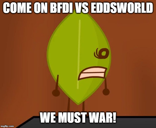 BFDI "Wat" Face | COME ON BFDI VS EDDSWORLD; WE MUST WAR! | image tagged in bfdi wat face | made w/ Imgflip meme maker