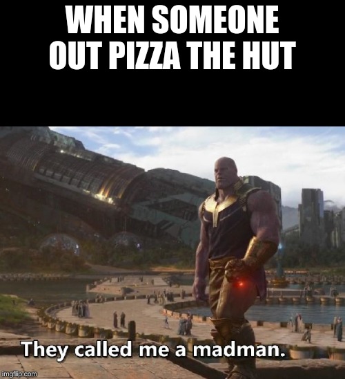 Thanos they called me a madman | WHEN SOMEONE OUT PIZZA THE HUT | image tagged in thanos they called me a madman | made w/ Imgflip meme maker