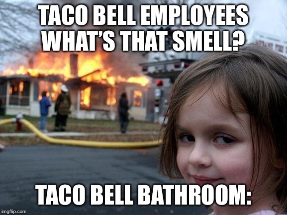 Disaster Girl | TACO BELL EMPLOYEES WHAT’S THAT SMELL? TACO BELL BATHROOM: | image tagged in memes,disaster girl | made w/ Imgflip meme maker