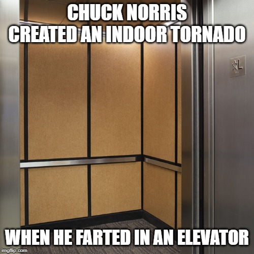 Chuck Norris indoor tornado | CHUCK NORRIS CREATED AN INDOOR TORNADO; WHEN HE FARTED IN AN ELEVATOR | image tagged in chuck norris,funny memes | made w/ Imgflip meme maker