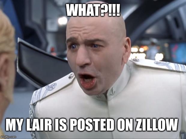 Dr. Evil How 'Bout No! | WHAT?!!! MY LAIR IS POSTED ON ZILLOW | image tagged in dr evil how 'bout no | made w/ Imgflip meme maker