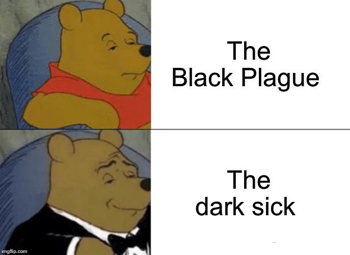 The Black Plague ... | The Black Plague; The dark sick | image tagged in memes,tuxedo winnie the pooh | made w/ Imgflip meme maker