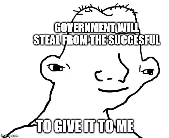 Wojak dumb | GOVERNMENT WILL STEAL FROM THE SUCCESFUL; TO GIVE IT TO ME | image tagged in wojak dumb | made w/ Imgflip meme maker