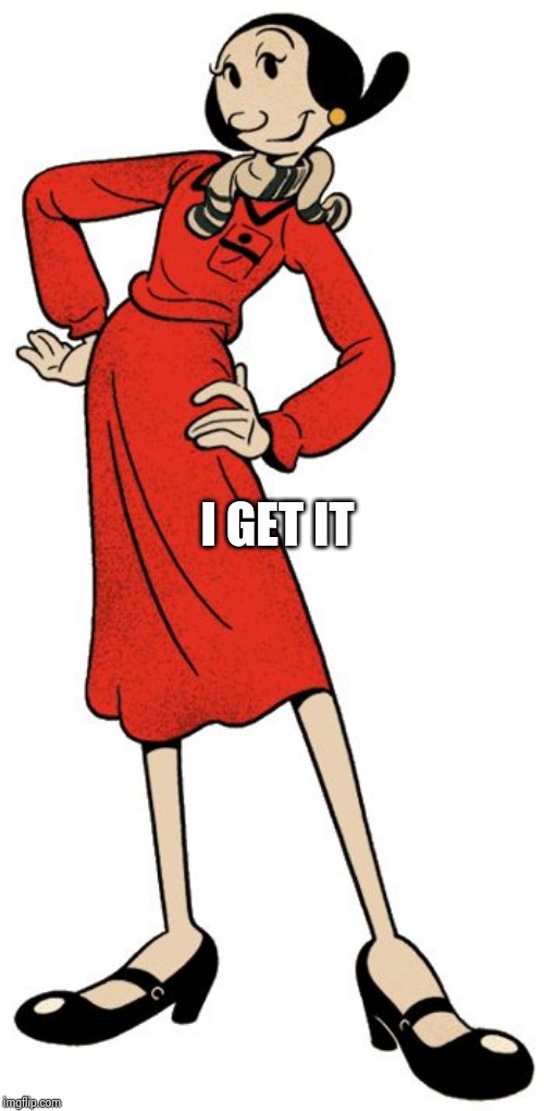Olive Oyl | I GET IT | image tagged in olive oyl | made w/ Imgflip meme maker
