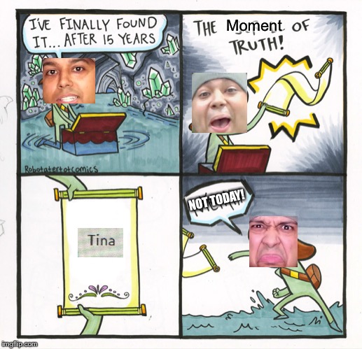 Tina’s Revenge V:It All Started With A Scroll | Moment; NOT TODAY! | image tagged in memes,the scroll of truth | made w/ Imgflip meme maker