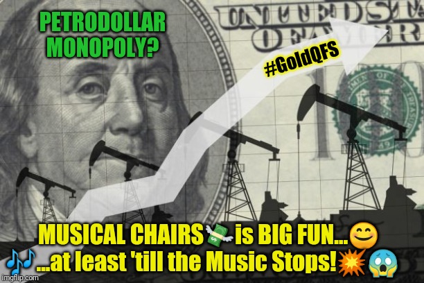If Petrodollar KINGPIN of All Central Bank currencies lost OIL Monopoly Status what  happens to All fiat worldwide? IQD #GoldQFS | PETRODOLLAR MONOPOLY? #GoldQFS; MUSICAL CHAIRS💸is BIG FUN...😊 🎶...at least 'till the Music Stops!💥😱 | image tagged in petrodollar system,federal reserve,monopoly money,dominoes,the golden rule,the great awakening | made w/ Imgflip meme maker