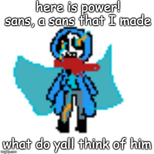 here is power! sans, a sans that I made; what do yall think of him | made w/ Imgflip meme maker