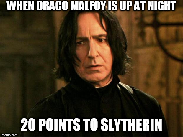 Severus Snape | WHEN DRACO MALFOY IS UP AT NIGHT; 20 POINTS TO SLYTHERIN | image tagged in severus snape | made w/ Imgflip meme maker