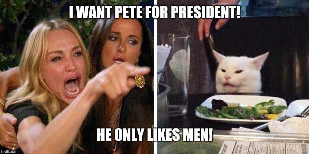 Smudge the cat | I WANT PETE FOR PRESIDENT! HE ONLY LIKES MEN! | image tagged in smudge the cat | made w/ Imgflip meme maker