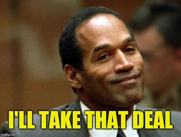 OJ Simpson Smiling | I'LL TAKE THAT DEAL | image tagged in oj simpson smiling | made w/ Imgflip meme maker