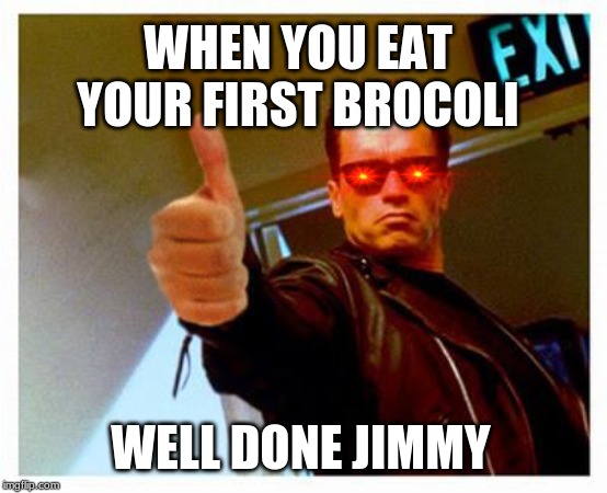 terminator thumbs up | WHEN YOU EAT YOUR FIRST BROCOLI; WELL DONE JIMMY | image tagged in terminator thumbs up | made w/ Imgflip meme maker