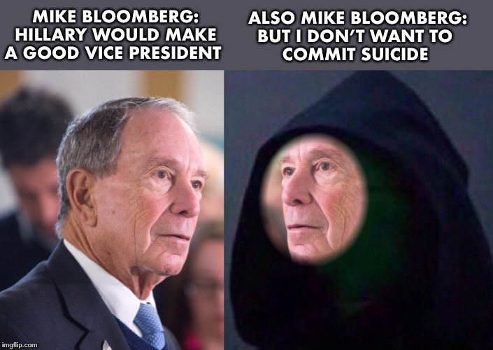 Arkancide - Hillary wouldn’t stay VICE president for long! | MIKE BLOOMBERG:
HILLARY WOULD MAKE A GOOD VICE PRESIDENT; ALSO MIKE BLOOMBERG:


BUT I DON’T WANT TO 
COMMIT SUICIDE | image tagged in bloomberg,hillary,suicide | made w/ Imgflip meme maker