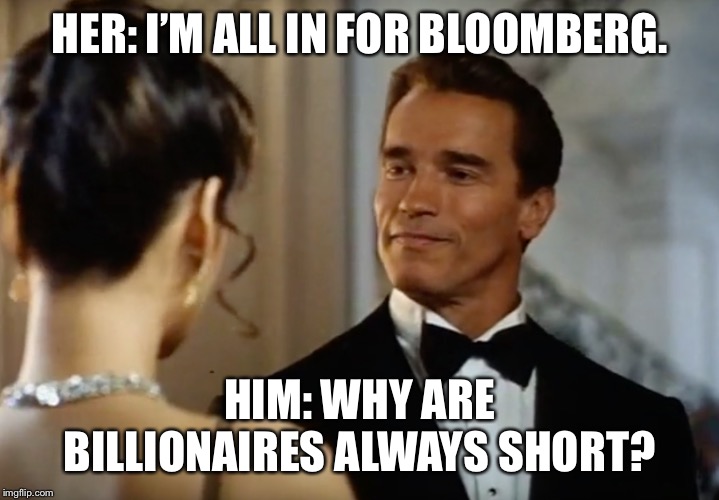 Arnold True Lies | HER: I’M ALL IN FOR BLOOMBERG. HIM: WHY ARE BILLIONAIRES ALWAYS SHORT? | image tagged in politics | made w/ Imgflip meme maker