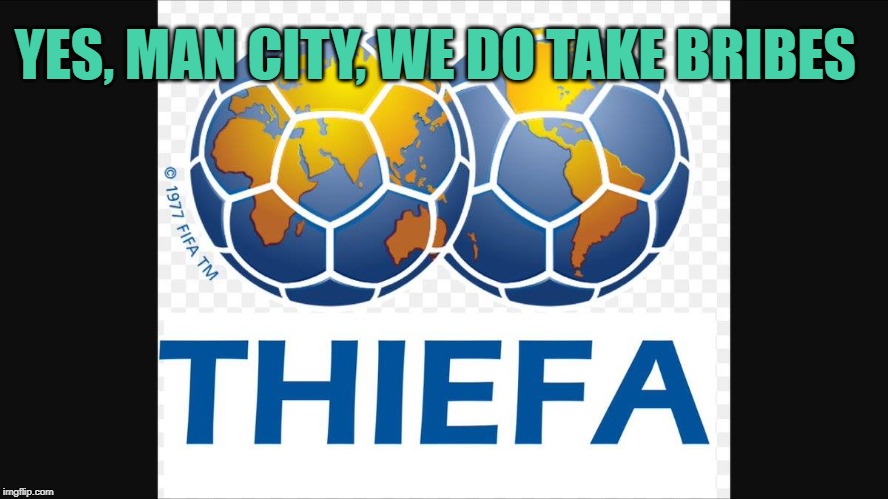 Thiefa | YES, MAN CITY, WE DO TAKE BRIBES | image tagged in fifa,football,corruption,thiefa | made w/ Imgflip meme maker