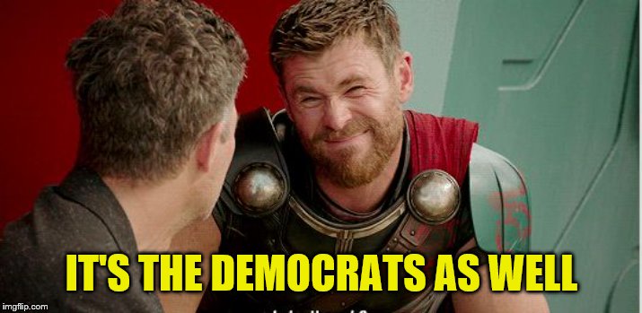 Thor is he though | IT'S THE DEMOCRATS AS WELL | image tagged in thor is he though | made w/ Imgflip meme maker