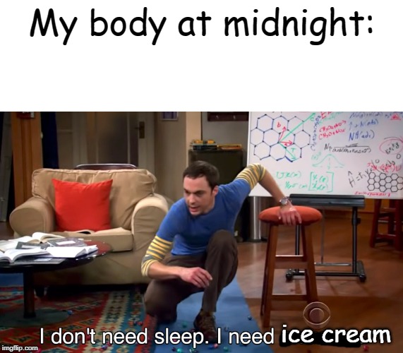 I Don't Need Sleep. I Need Answers | My body at midnight:; ice cream | image tagged in i don't need sleep i need answers | made w/ Imgflip meme maker
