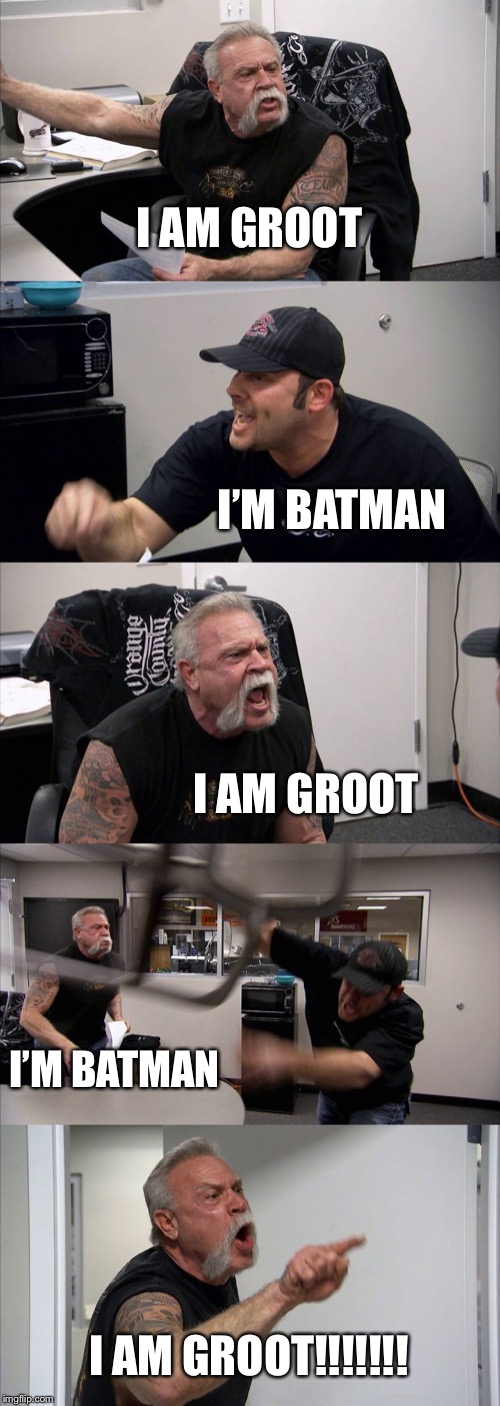 American Chopper Argument Meme | I AM GROOT; I’M BATMAN; I AM GROOT; I’M BATMAN; I AM GROOT!!!!!!! | image tagged in memes,american chopper argument | made w/ Imgflip meme maker