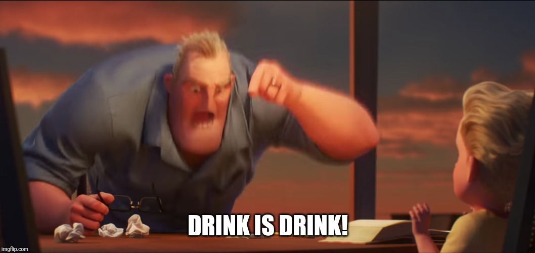 DRINK IS DRINK! | image tagged in math is math | made w/ Imgflip meme maker