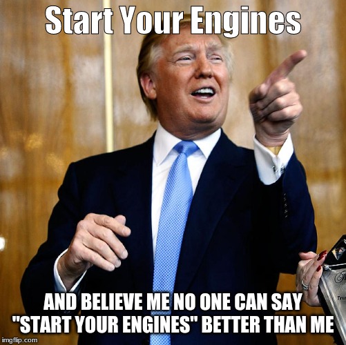 Donal Trump Birthday | Start Your Engines; AND BELIEVE ME NO ONE CAN SAY "START YOUR ENGINES" BETTER THAN ME | image tagged in donal trump birthday | made w/ Imgflip meme maker