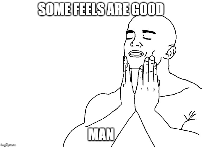 SOME FEELS ARE GOOD MAN | made w/ Imgflip meme maker