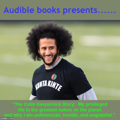 The Colin Kaepernick Story | Audible books presents...... "The Colin Kaepernick Story:  My privileged life in the greatest nation on the planet and why I am unAmerican, hostile, and ungrateful." | image tagged in audible,books,nfl,trump,blm,black lives matter | made w/ Imgflip meme maker