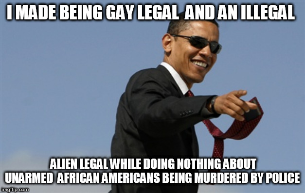 Barack Obama has done zero for black people | I MADE BEING GAY LEGAL  AND AN ILLEGAL; ALIEN LEGAL WHILE DOING NOTHING ABOUT UNARMED  AFRICAN AMERICANS BEING MURDERED BY POLICE | image tagged in memes,cool obama,funny,politics,election 2020,fox news | made w/ Imgflip meme maker