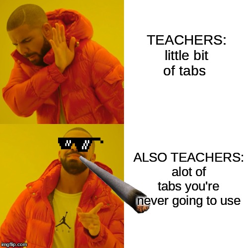Drake Hotline Bling | TEACHERS: little bit of tabs; ALSO TEACHERS: alot of tabs you're never going to use | image tagged in memes,drake hotline bling | made w/ Imgflip meme maker