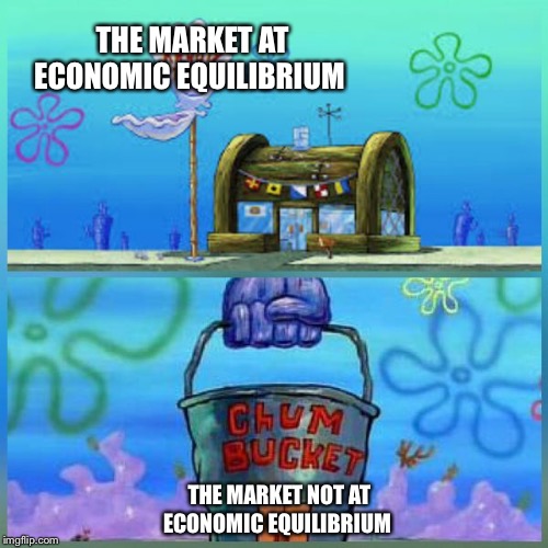 Krusty Krab Vs Chum Bucket Meme | THE MARKET AT ECONOMIC EQUILIBRIUM; THE MARKET NOT AT ECONOMIC EQUILIBRIUM | image tagged in memes,krusty krab vs chum bucket | made w/ Imgflip meme maker