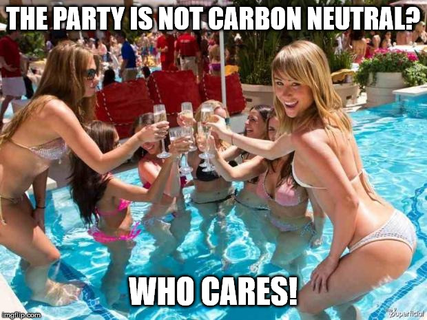 Hot girls | THE PARTY IS NOT CARBON NEUTRAL? WHO CARES! | image tagged in hot girls | made w/ Imgflip meme maker