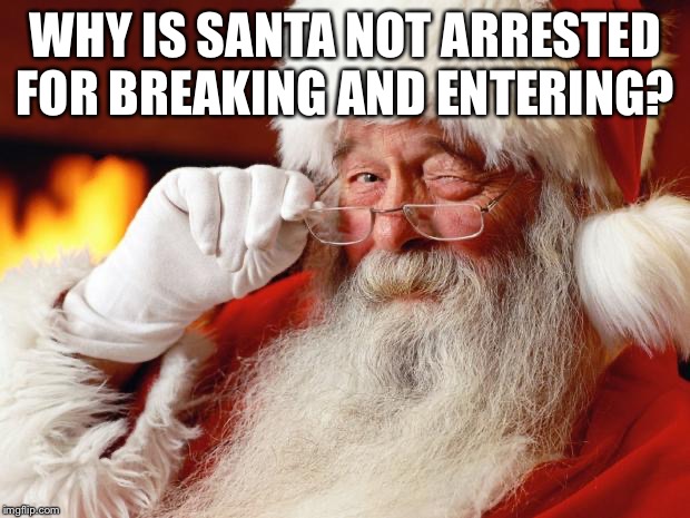 santa | WHY IS SANTA NOT ARRESTED FOR BREAKING AND ENTERING? | image tagged in santa | made w/ Imgflip meme maker