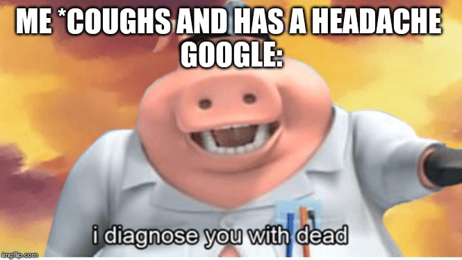 I diagnose you with dead | ME *COUGHS AND HAS A HEADACHE 
GOOGLE: | image tagged in i diagnose you with dead | made w/ Imgflip meme maker