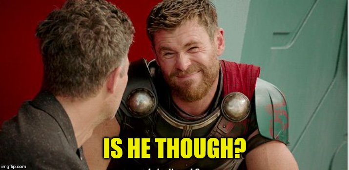 Thor is he though | IS HE THOUGH? | image tagged in thor is he though | made w/ Imgflip meme maker