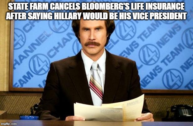 Bloomberg insurance cancelled | STATE FARM CANCELS BLOOMBERG'S LIFE INSURANCE AFTER SAYING HILLARY WOULD BE HIS VICE PRESIDENT | image tagged in breaking news,bloomberg | made w/ Imgflip meme maker