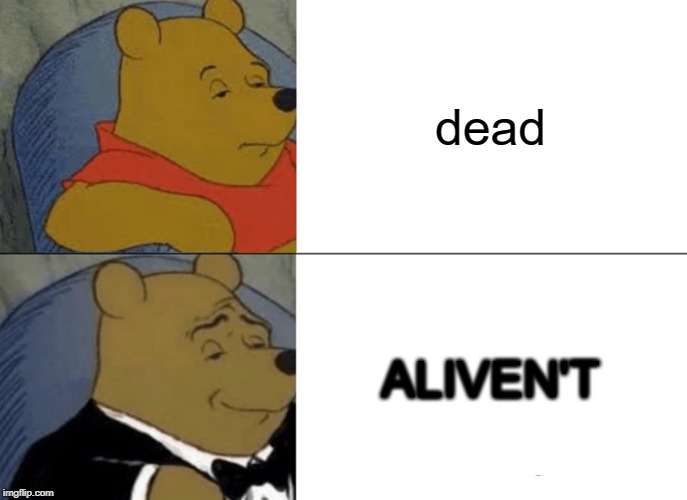 Tuxedo Winnie The Pooh | dead; ALIVEN'T | image tagged in memes,tuxedo winnie the pooh | made w/ Imgflip meme maker