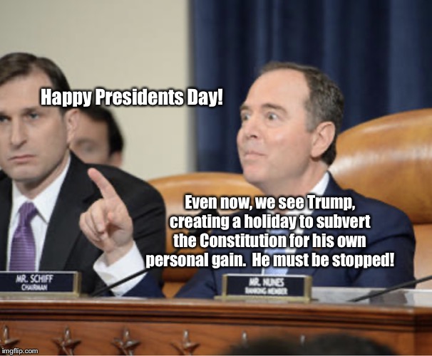 Adam Schiff Explains | Happy Presidents Day! Even now, we see Trump, creating a holiday to subvert the Constitution for his own personal gain.  He must be stopped! | image tagged in adam schiff explains,adam schiff,donald trump,impeachment,memes,democrats | made w/ Imgflip meme maker