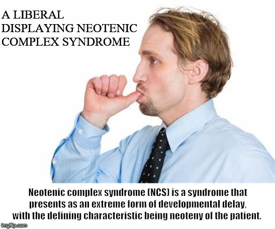 Neotenic liberal thumb sucker | A LIBERAL DISPLAYING NEOTENIC COMPLEX SYNDROME; Neotenic complex syndrome (NCS) is a syndrome that presents as an extreme form of developmental delay, with the defining characteristic being neoteny of the patient. | image tagged in neotenic,liberal,thimb sucker,luberal thumb sucker | made w/ Imgflip meme maker